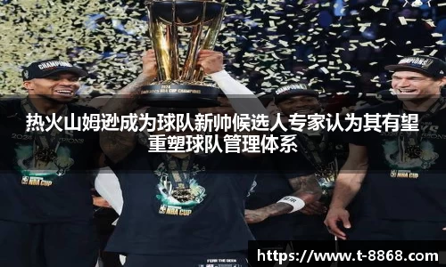 热火山姆逊成为球队新帅候选人专家认为其有望重塑球队管理体系