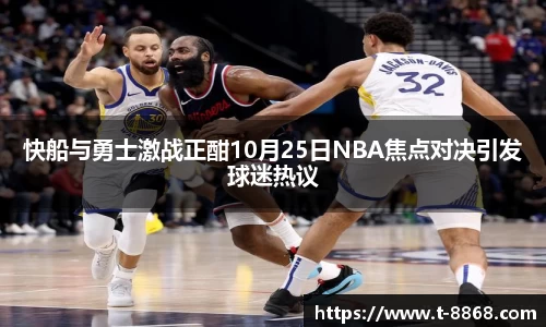 快船与勇士激战正酣10月25日NBA焦点对决引发球迷热议