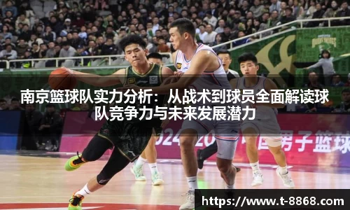 南京篮球队实力分析：从战术到球员全面解读球队竞争力与未来发展潜力